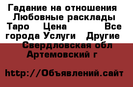 Гадание на отношения. Любовные расклады Таро. › Цена ­ 1 000 - Все города Услуги » Другие   . Свердловская обл.,Артемовский г.